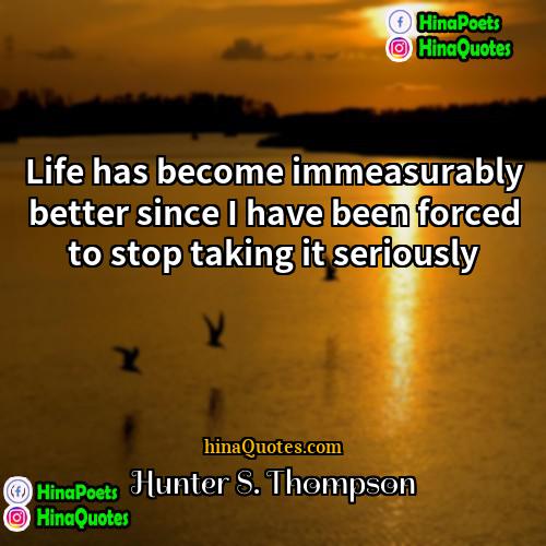 Hunter S Thompson Quotes | Life has become immeasurably better since I